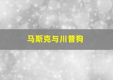 马斯克与川普狗