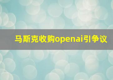 马斯克收购openai引争议