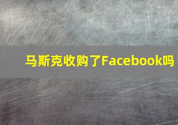 马斯克收购了Facebook吗