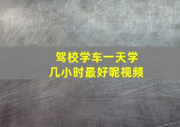 驾校学车一天学几小时最好呢视频