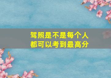 驾照是不是每个人都可以考到最高分