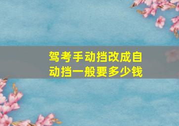 驾考手动挡改成自动挡一般要多少钱