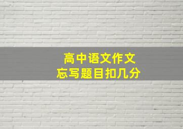 高中语文作文忘写题目扣几分