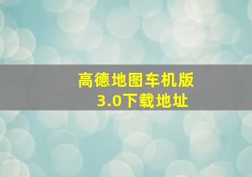 高德地图车机版3.0下载地址