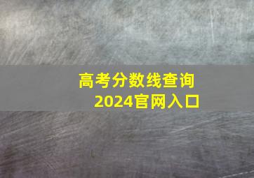 高考分数线查询2024官网入口