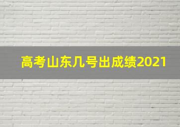 高考山东几号出成绩2021