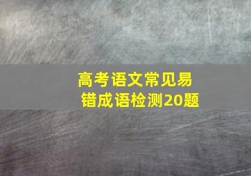 高考语文常见易错成语检测20题