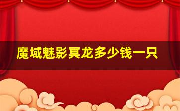 魔域魅影冥龙多少钱一只