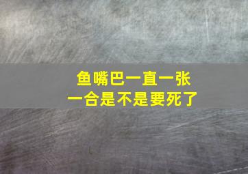 鱼嘴巴一直一张一合是不是要死了