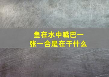 鱼在水中嘴巴一张一合是在干什么