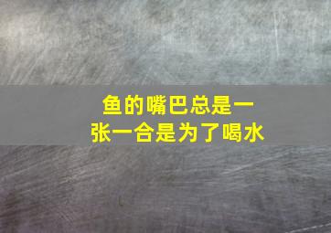 鱼的嘴巴总是一张一合是为了喝水