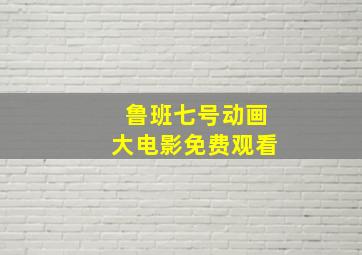 鲁班七号动画大电影免费观看