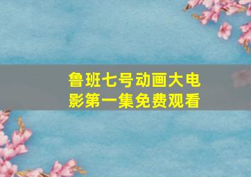 鲁班七号动画大电影第一集免费观看