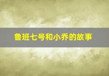 鲁班七号和小乔的故事