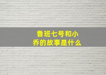 鲁班七号和小乔的故事是什么