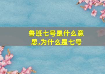 鲁班七号是什么意思,为什么是七号