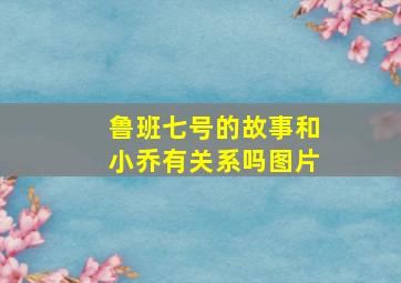 鲁班七号的故事和小乔有关系吗图片