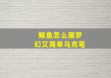 鲸鱼怎么画梦幻又简单马克笔