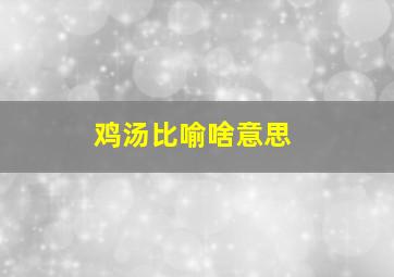 鸡汤比喻啥意思