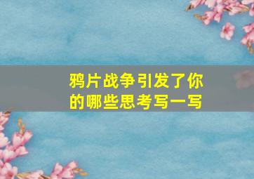 鸦片战争引发了你的哪些思考写一写