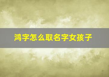 鸿字怎么取名字女孩子