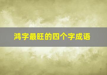 鸿字最旺的四个字成语