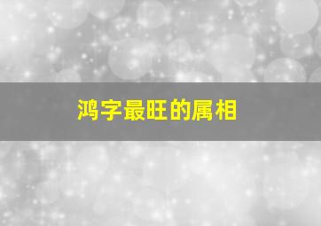 鸿字最旺的属相