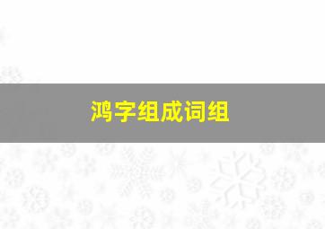 鸿字组成词组