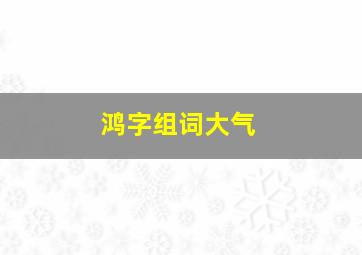 鸿字组词大气