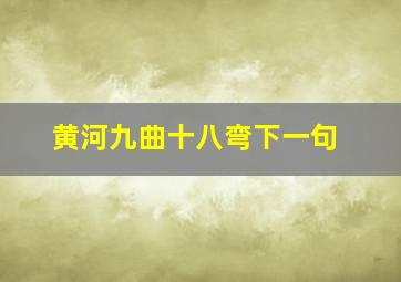 黄河九曲十八弯下一句