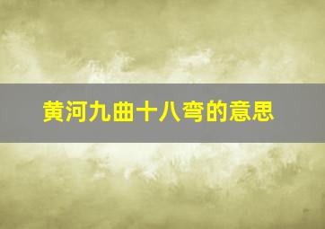 黄河九曲十八弯的意思