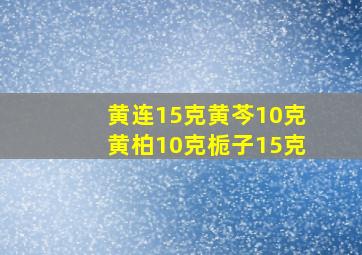 黄连15克黄芩10克黄柏10克栀子15克