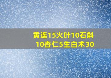 黄连15火叶10石斛10杏仁5生白术30