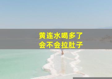 黄连水喝多了会不会拉肚子