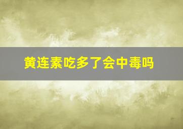 黄连素吃多了会中毒吗