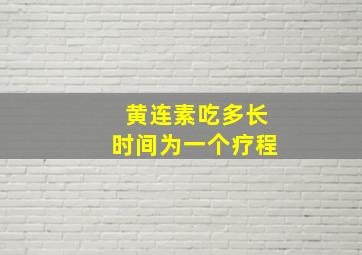 黄连素吃多长时间为一个疗程