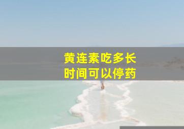 黄连素吃多长时间可以停药