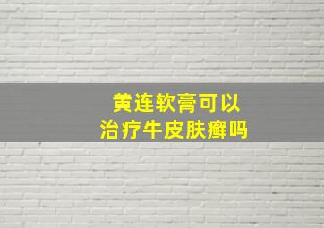 黄连软膏可以治疗牛皮肤癣吗