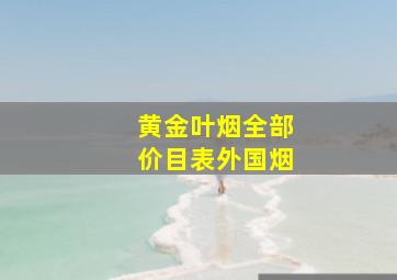 黄金叶烟全部价目表外国烟