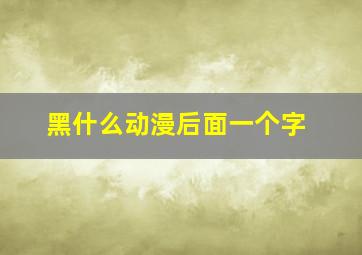 黑什么动漫后面一个字