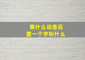 黑什么动漫后面一个字叫什么