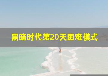 黑暗时代第20天困难模式