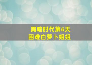 黑暗时代第6天困难白萝卜姐姐