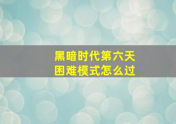 黑暗时代第六天困难模式怎么过