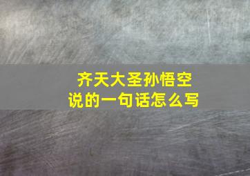 齐天大圣孙悟空说的一句话怎么写