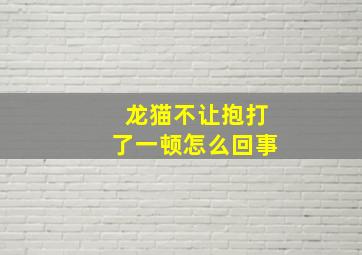 龙猫不让抱打了一顿怎么回事