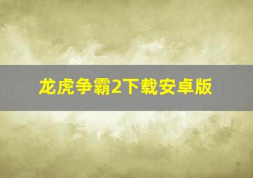 龙虎争霸2下载安卓版