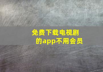 免费下载电视剧的app不用会员