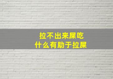 拉不出来屎吃什么有助于拉屎