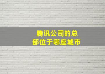 腾讯公司的总部位于哪座城市